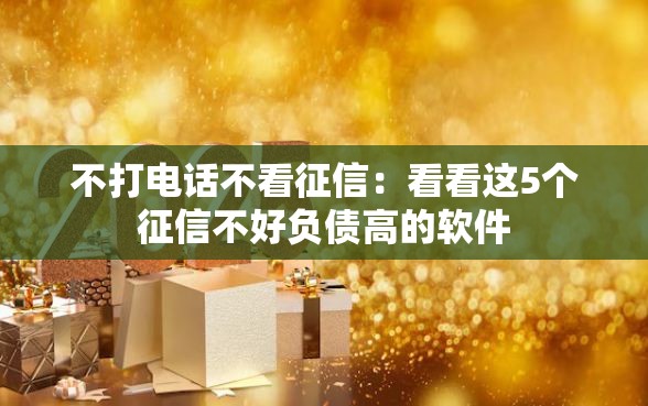不打电话不看征信：看看这5个征信不好负债高的软件