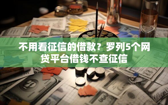 不用看征信的借款？罗列5个网贷平台借钱不查征信