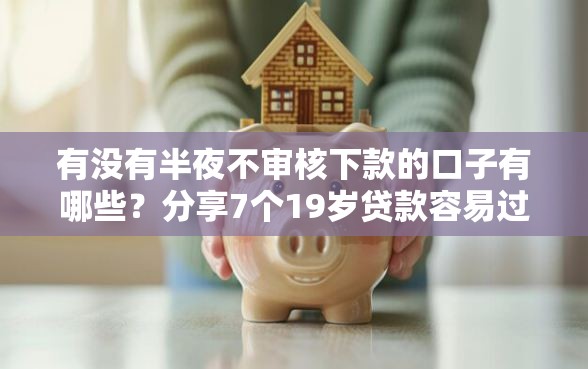 有没有半夜不审核下款的口子有哪些？分享7个19岁贷款容易过审批的平台