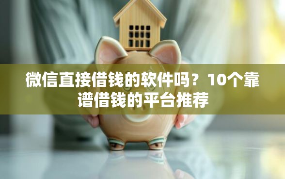 微信直接借钱的软件吗？10个靠谱借钱的平台推荐
