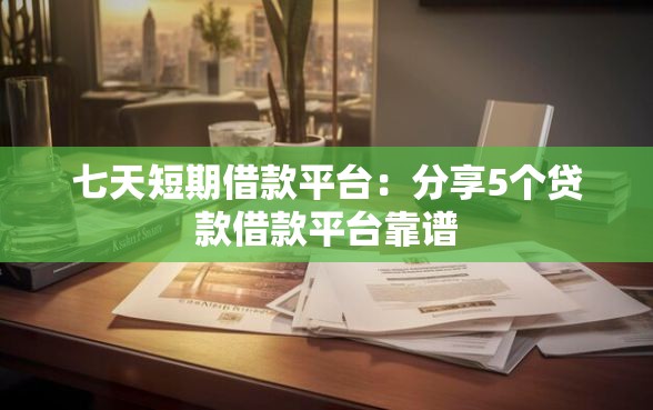 七天短期借款平台：分享5个贷款借款平台靠谱