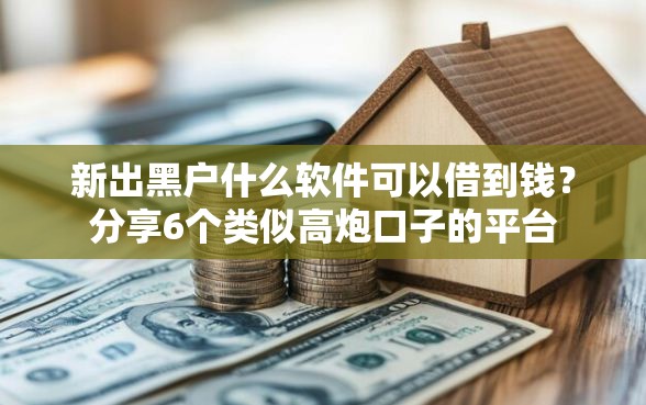 新出黑户什么软件可以借到钱？分享6个类似高炮口子的平台