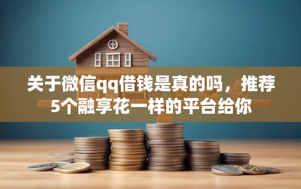 关于微信qq借钱是真的吗，推荐5个融享花一样的平台给你