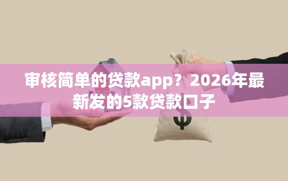 审核简单的贷款app？2026年最新发的5款贷款口子