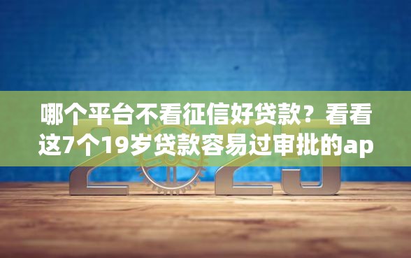 哪个平台不看征信好贷款？看看这7个19岁贷款容易过审批的app怎么样