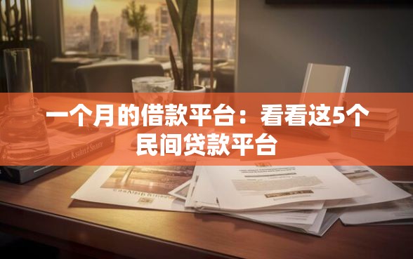 一个月的借款平台：看看这5个民间贷款平台