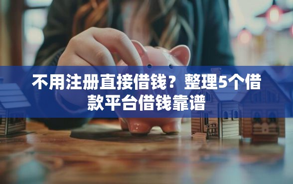 不用注册直接借钱？整理5个借款平台借钱靠谱