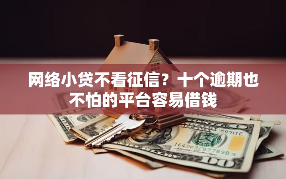 网络小贷不看征信？十个逾期也不怕的平台容易借钱