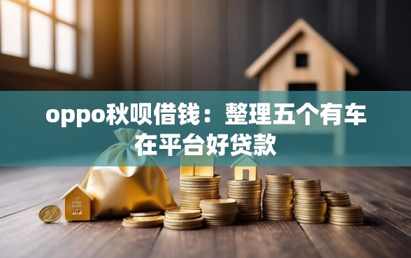 oppo秋呗借钱：整理五个有车在平台好贷款