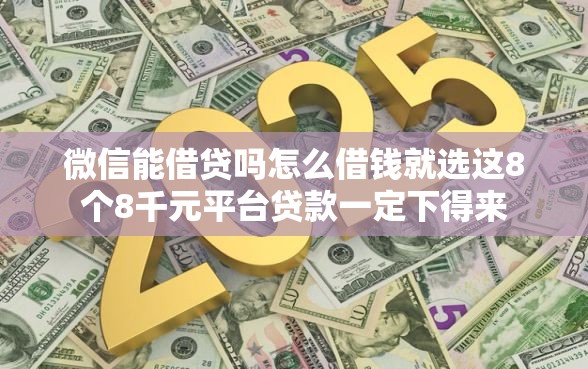 微信能借贷吗怎么借钱就选这8个8千元平台贷款一定下得来