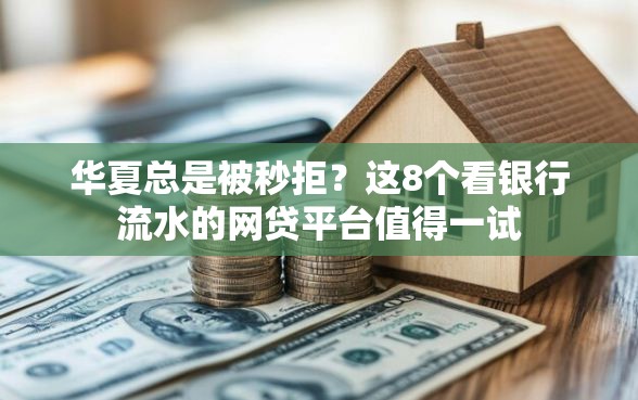 华夏总是被秒拒？这8个看银行流水的网贷平台值得一试