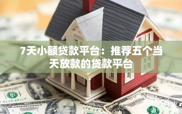 7天小额贷款平台:推荐五个当天放款的贷款平台 7天小额贷款平台:推荐五个当天放款的贷款平台