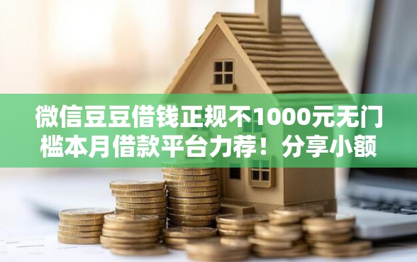 微信豆豆借钱正规不1000元无门槛本月借款平台力荐！分享小额网贷口子1000元无门槛借款