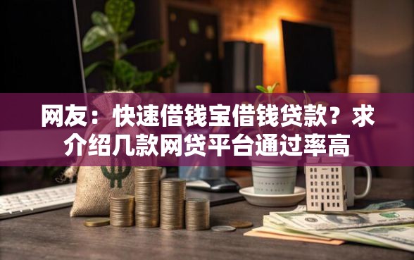 网友：快速借钱宝借钱贷款？求介绍几款网贷平台通过率高