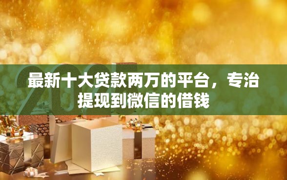 最新十大贷款两万的平台，专治提现到微信的借钱