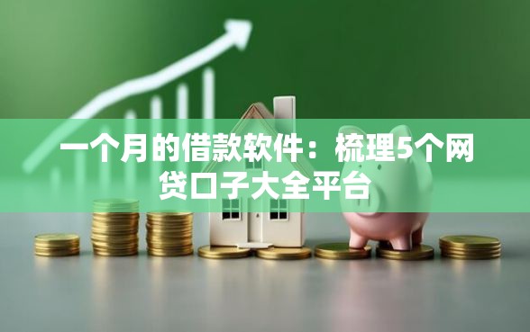 一个月的借款软件：梳理5个网贷口子大全平台