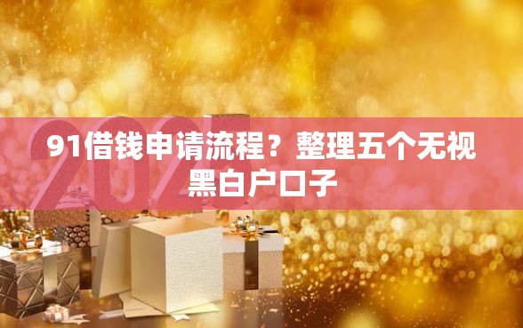 91借钱申请流程？整理五个无视黑白户口子