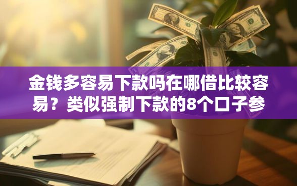 金钱多容易下款吗在哪借比较容易？类似强制下款的8个口子参考