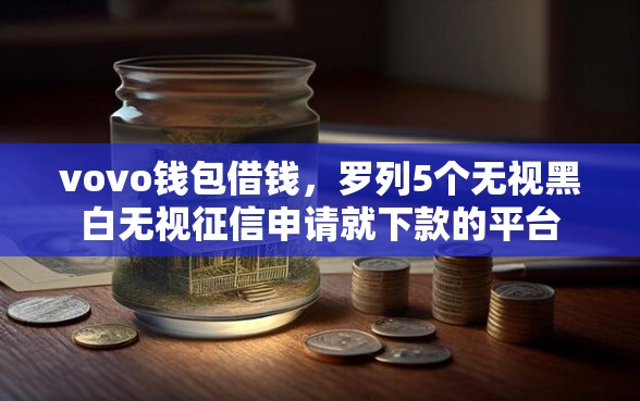 vovo钱包借钱，罗列5个无视黑白无视征信申请就下款的平台