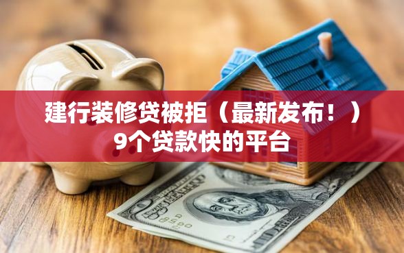建行装修贷被拒（最新发布！）9个贷款快的平台