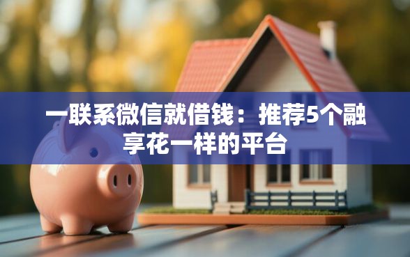 一联系微信就借钱：推荐5个融享花一样的平台