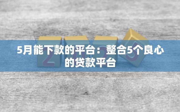 5月能下款的平台：整合5个良心的贷款平台