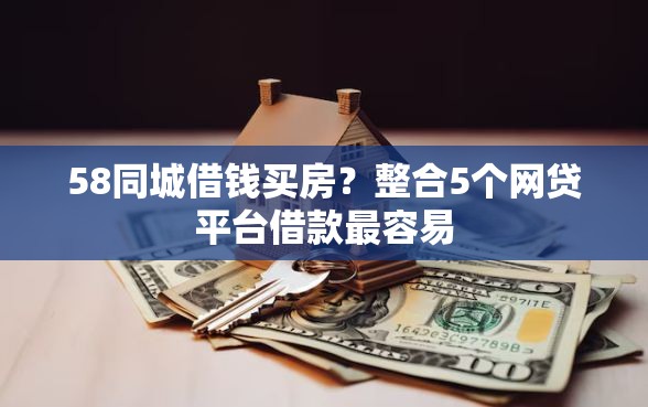 58同城借钱买房？整合5个网贷平台借款最容易