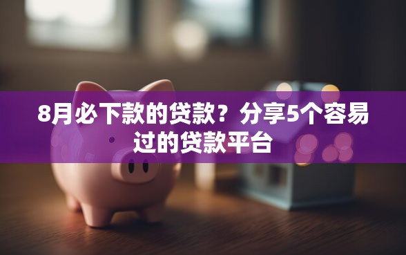 8月必下款的贷款？分享5个容易过的贷款平台