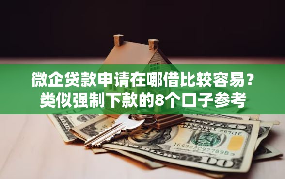 微企贷款申请在哪借比较容易？类似强制下款的8个口子参考