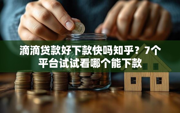 滴滴贷款好下款快吗知乎？7个平台试试看哪个能下款