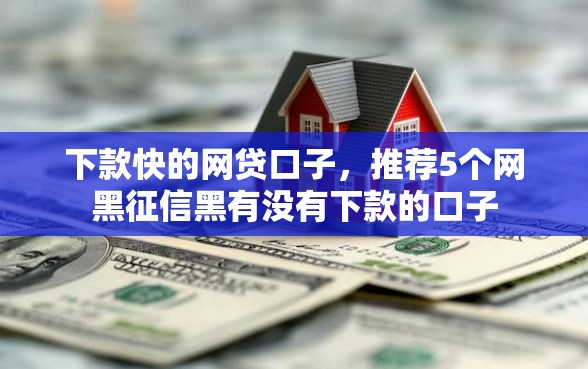 下款快的网贷口子，推荐5个网黑征信黑有没有下款的口子