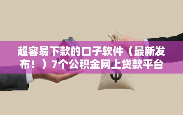 超容易下款的口子软件（最新发布！）7个公积金网上贷款平台