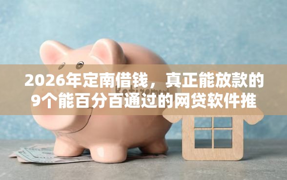 2026年定南借钱，真正能放款的9个能百分百通过的网贷软件推荐