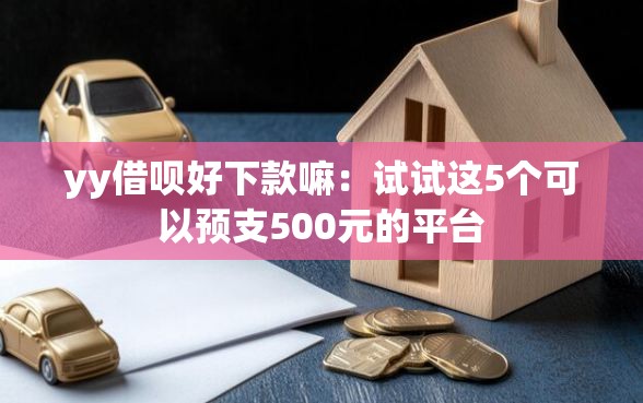 yy借呗好下款嘛：试试这5个可以预支500元的平台