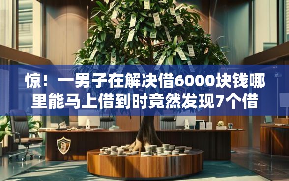 惊！一男子在解决借6000块钱哪里能马上借到时竟然发现7个借款平台可以给黑户当前有逾期的借款一万，事后分享了出来