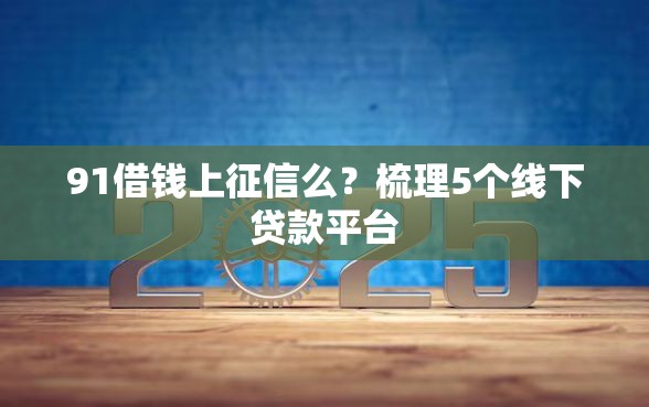 91借钱上征信么？梳理5个线下贷款平台