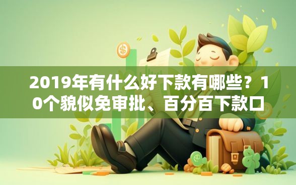 2019年有什么好下款有哪些？10个貌似免审批、百分百下款口子合集