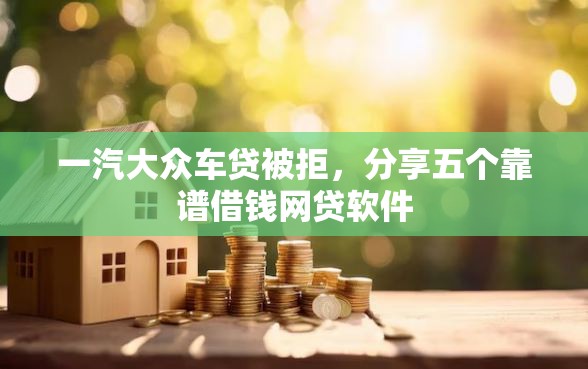 一汽大众车贷被拒，分享五个靠谱借钱网贷软件