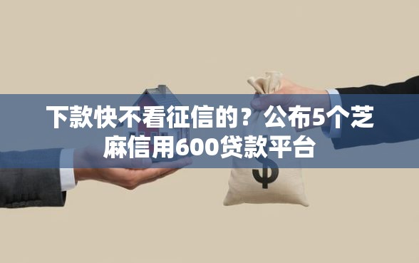下款快不看征信的?公布5个芝麻信用600贷款平台 下款快不看征信的?公布5个芝麻信用600贷款平台