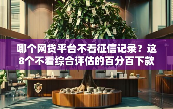 哪个网贷平台不看征信记录？这8个不看综合评估的百分百下款的软件可以试试