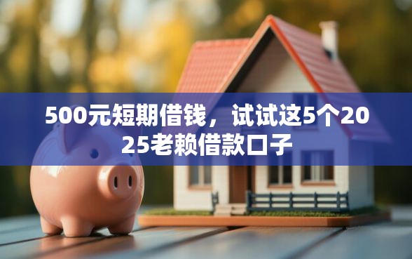 500元短期借钱，试试这5个2025老赖借款口子