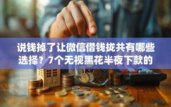 说钱掉了让微信借钱拢共有哪些选择?7个无视黑花半夜下款的网贷app详解 说钱掉了让微信借钱拢共有哪些选择?7个无视黑花半夜下款的网贷app详解