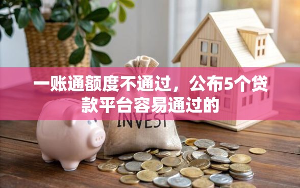 一账通额度不通过，公布5个贷款平台容易通过的