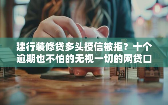 建行装修贷多头授信被拒？十个逾期也不怕的无视一切的网贷口子