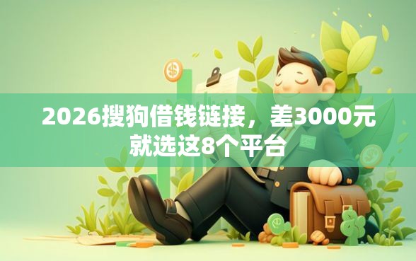 2026搜狗借钱链接，差3000元就选这8个平台