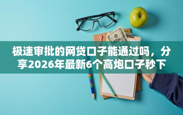 极速审批的网贷口子能通过吗，分享2026年最新6个高炮口子秒下款2025