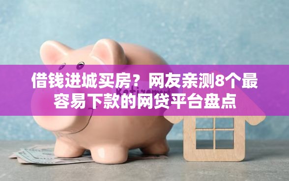 借钱进城买房？网友亲测8个最容易下款的网贷平台盘点