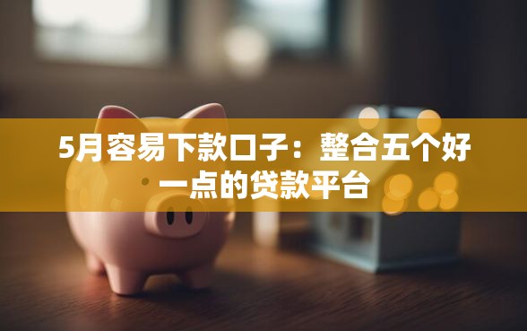 5月容易下款口子：整合五个好一点的贷款平台