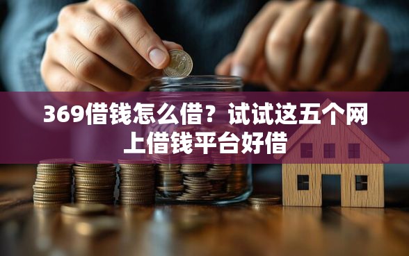 369借钱怎么借？试试这五个网上借钱平台好借