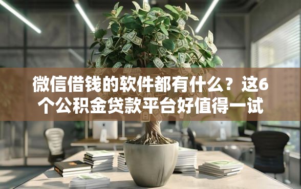 微信借钱的软件都有什么？这6个公积金贷款平台好值得一试